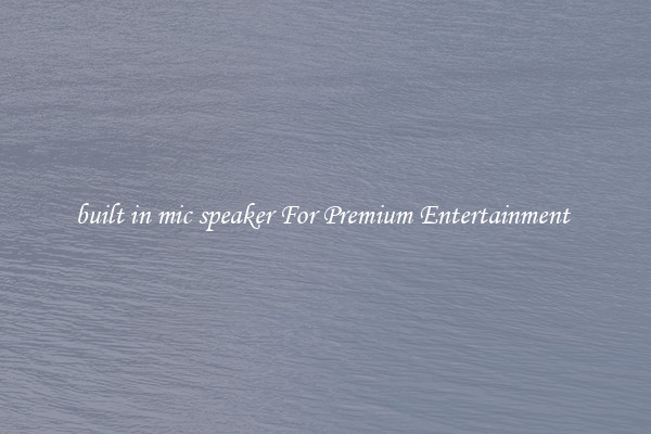 built in mic speaker For Premium Entertainment 