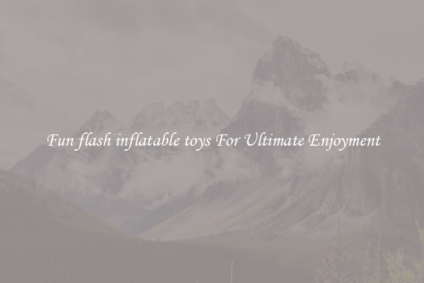 Fun flash inflatable toys For Ultimate Enjoyment