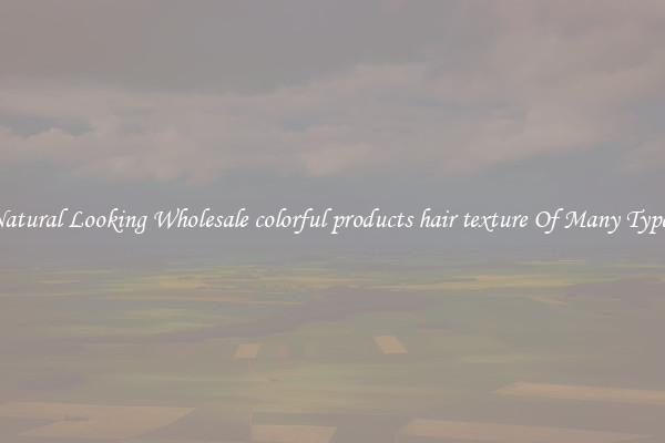 Natural Looking Wholesale colorful products hair texture Of Many Types