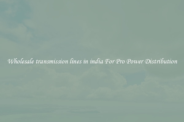 Wholesale transmission lines in india For Pro Power Distribution
