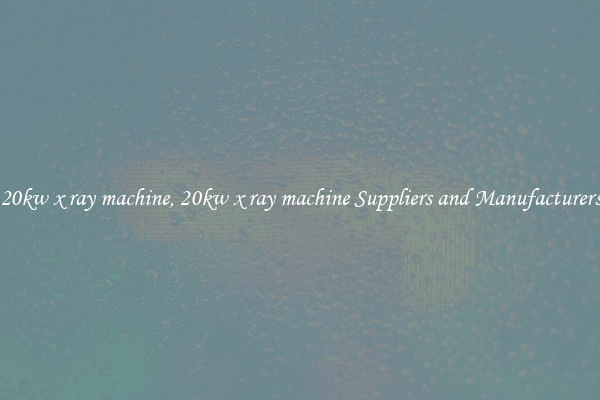 20kw x ray machine, 20kw x ray machine Suppliers and Manufacturers