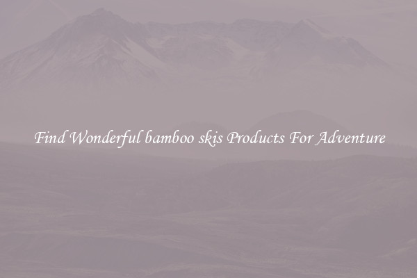 Find Wonderful bamboo skis Products For Adventure