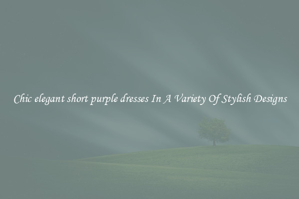 Chic elegant short purple dresses In A Variety Of Stylish Designs
