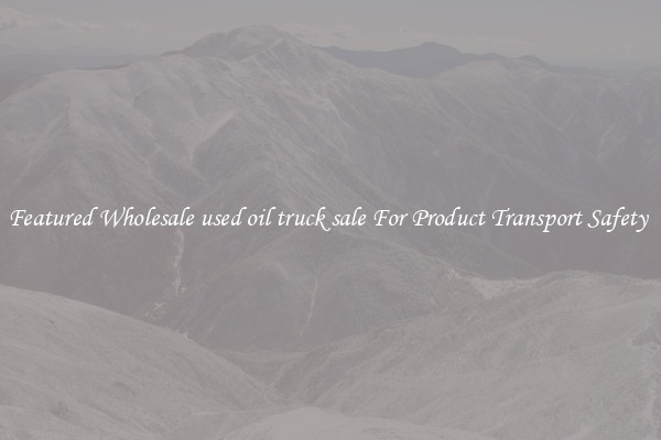 Featured Wholesale used oil truck sale For Product Transport Safety 