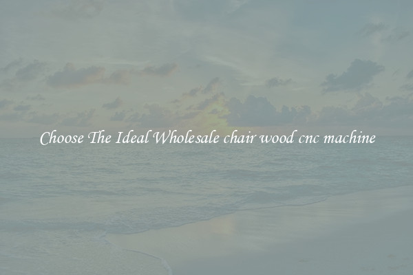 Choose The Ideal Wholesale chair wood cnc machine