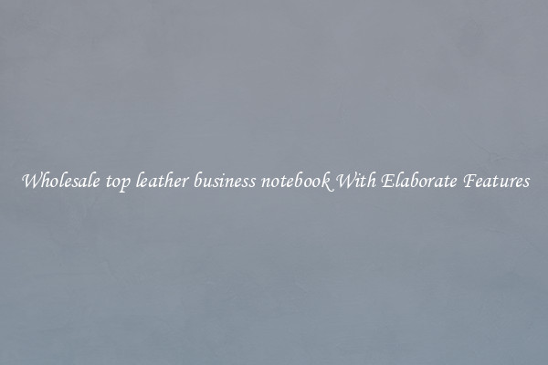 Wholesale top leather business notebook With Elaborate Features