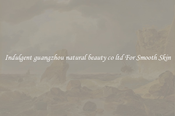 Indulgent guangzhou natural beauty co ltd For Smooth Skin