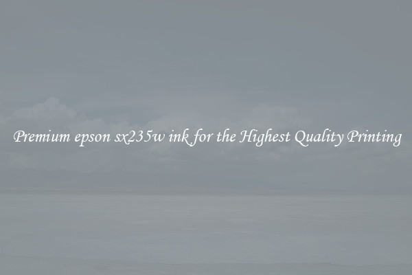 Premium epson sx235w ink for the Highest Quality Printing