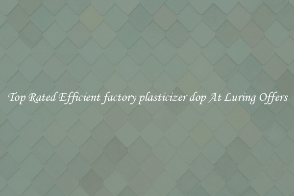 Top Rated Efficient factory plasticizer dop At Luring Offers