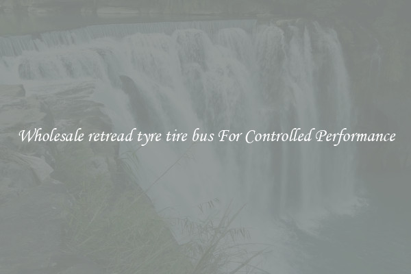 Wholesale retread tyre tire bus For Controlled Performance