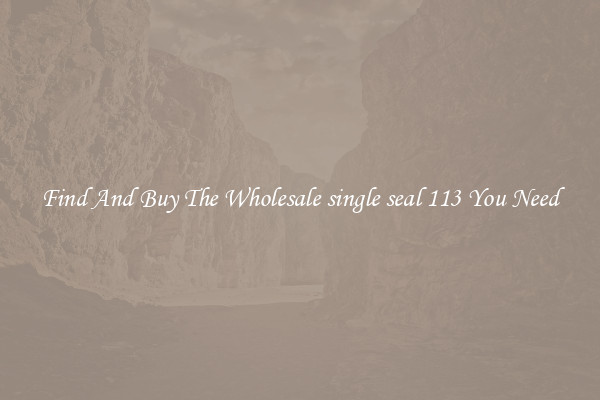 Find And Buy The Wholesale single seal 113 You Need