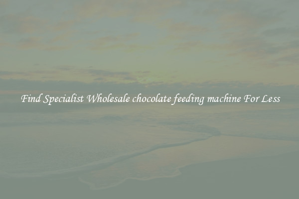  Find Specialist Wholesale chocolate feeding machine For Less 