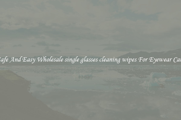 Safe And Easy Wholesale single glasses cleaning wipes For Eyewear Care