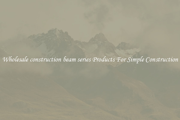Wholesale construction beam series Products For Simple Construction