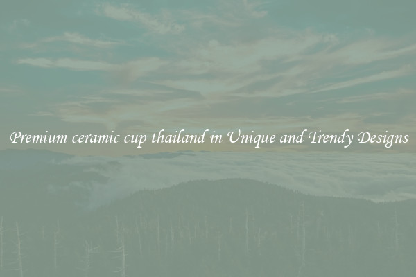 Premium ceramic cup thailand in Unique and Trendy Designs