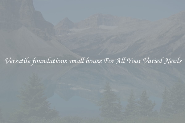Versatile foundations small house For All Your Varied Needs