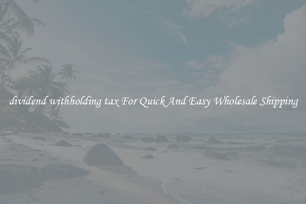 dividend withholding tax For Quick And Easy Wholesale Shipping