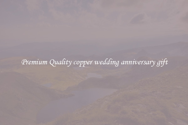 Premium Quality copper wedding anniversary gift