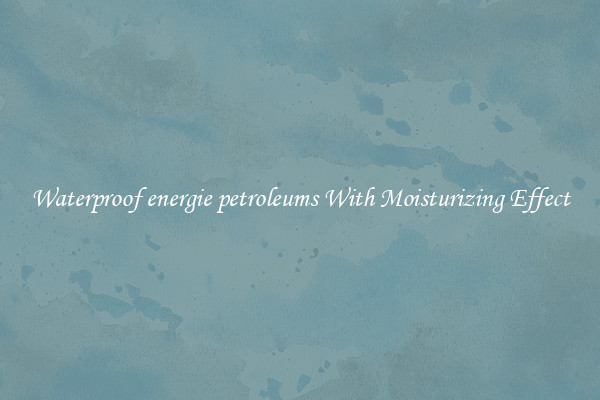 Waterproof energie petroleums With Moisturizing Effect