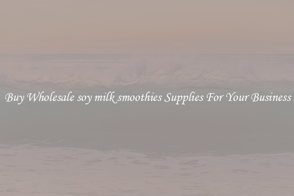 Buy Wholesale soy milk smoothies Supplies For Your Business