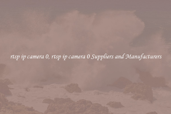 rtsp ip camera 0, rtsp ip camera 0 Suppliers and Manufacturers