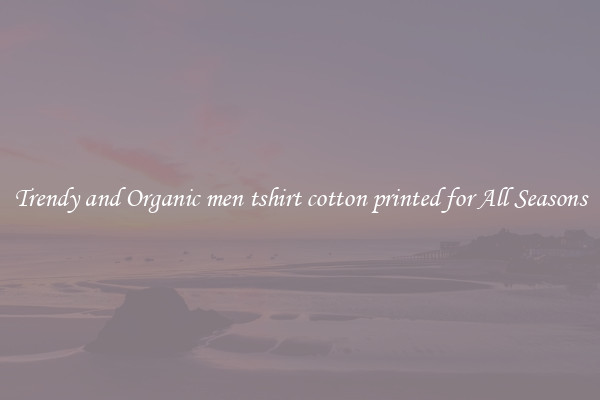 Trendy and Organic men tshirt cotton printed for All Seasons
