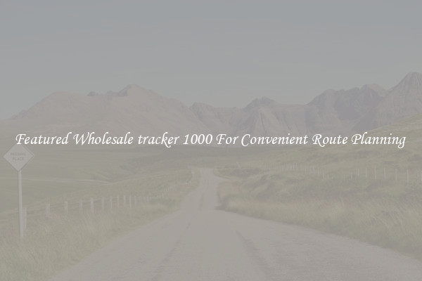 Featured Wholesale tracker 1000 For Convenient Route Planning 