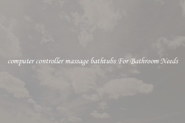 computer controller massage bathtubs For Bathroom Needs