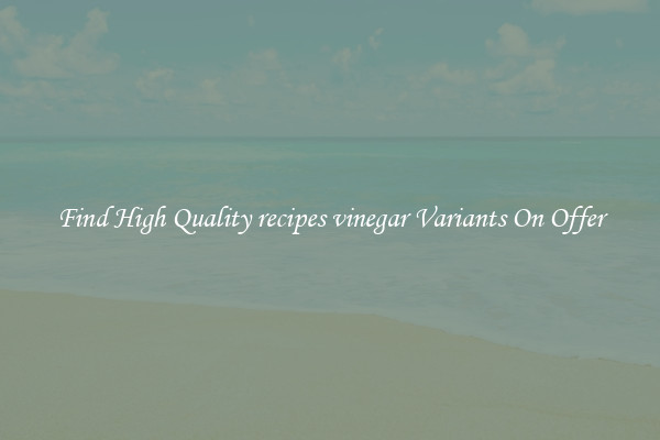 Find High Quality recipes vinegar Variants On Offer