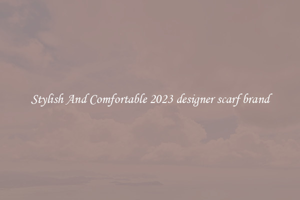 Stylish And Comfortable 2023 designer scarf brand