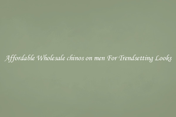 Affordable Wholesale chinos on men For Trendsetting Looks