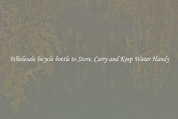 Wholesale bicycle bottle to Store, Carry and Keep Water Handy