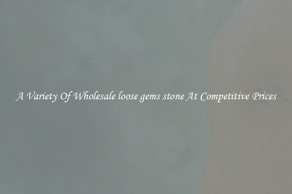 A Variety Of Wholesale loose gems stone At Competitive Prices