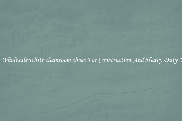Buy Wholesale white cleanroom shoes For Construction And Heavy Duty Work