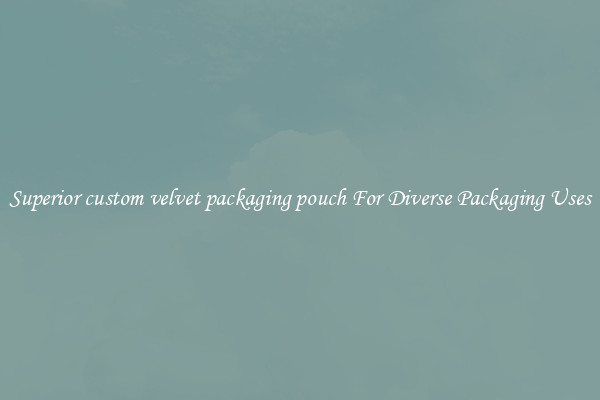 Superior custom velvet packaging pouch For Diverse Packaging Uses