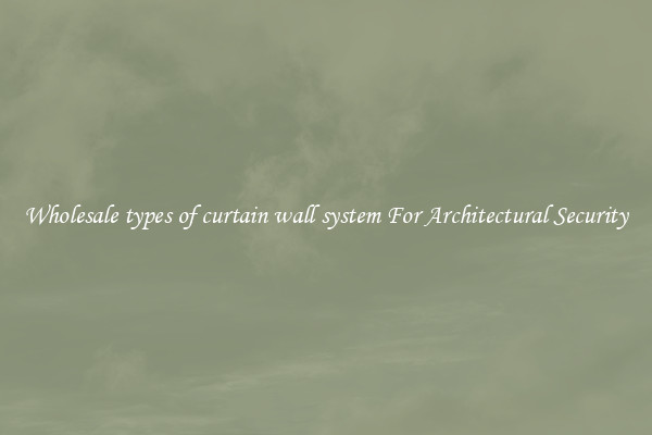 Wholesale types of curtain wall system For Architectural Security