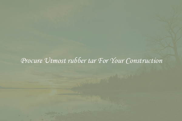 Procure Utmost rubber tar For Your Construction