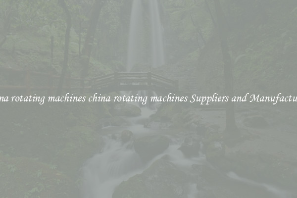 china rotating machines china rotating machines Suppliers and Manufacturers