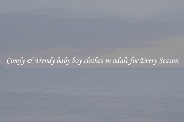 Comfy & Trendy baby boy clothes in adult for Every Season