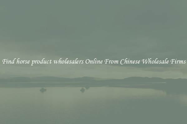 Find horse product wholesalers Online From Chinese Wholesale Firms