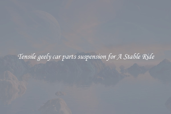 Tensile geely car parts suspension for A Stable Ride