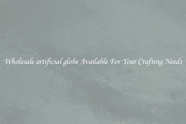 Wholesale artificial globe Available For Your Crafting Needs