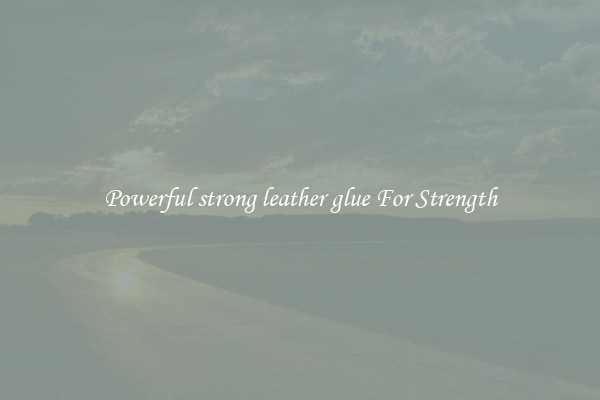 Powerful strong leather glue For Strength