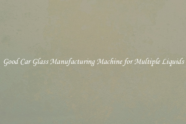 Good Car Glass Manufacturing Machine for Multiple Liquids