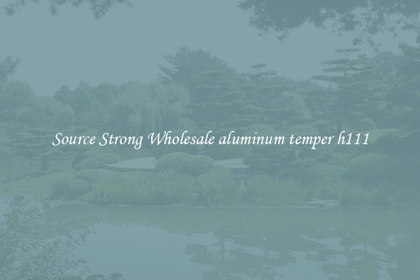 Source Strong Wholesale aluminum temper h111