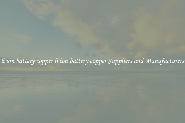 li ion battery copper li ion battery copper Suppliers and Manufacturers