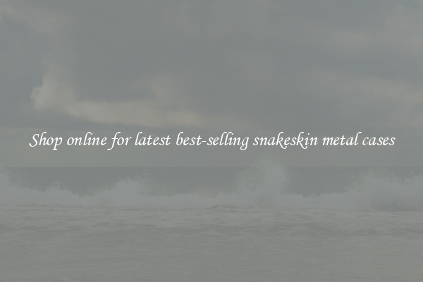 Shop online for latest best-selling snakeskin metal cases