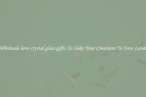Wholesale love crystal glass gifts To Take Your Creations To New Levels