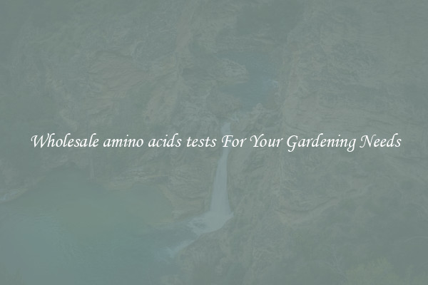 Wholesale amino acids tests For Your Gardening Needs