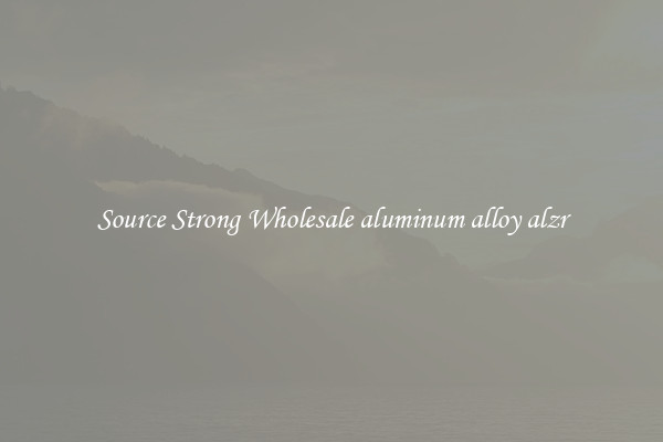 Source Strong Wholesale aluminum alloy alzr